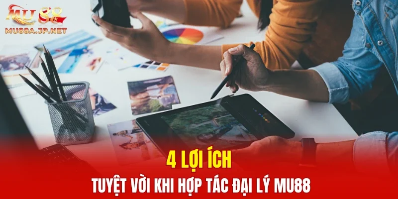 4 lợi ích tuyệt vời khi hợp tác đại lý MU88