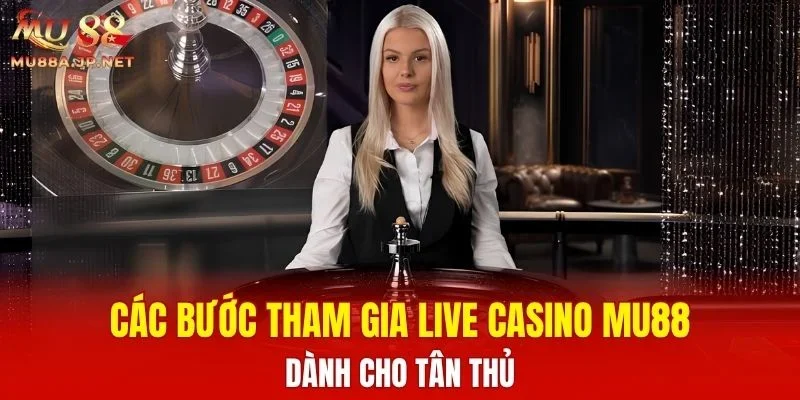 Các bước tham gia Live Casino MU88 dành cho tân thủ