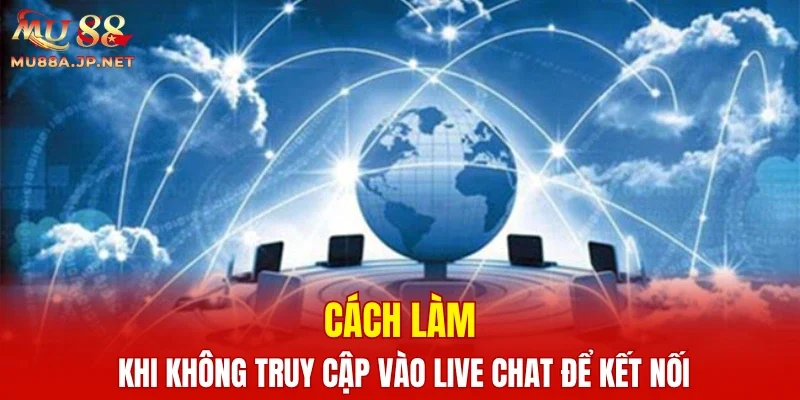 Cách làm khi không truy cập vào live chat để kết nối