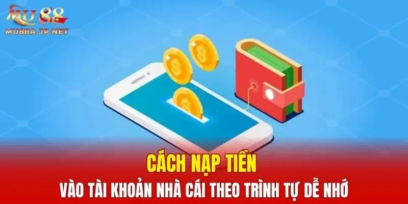 Cách nạp tiền vào tài khoản nhà cái theo trình tự dễ nhớ