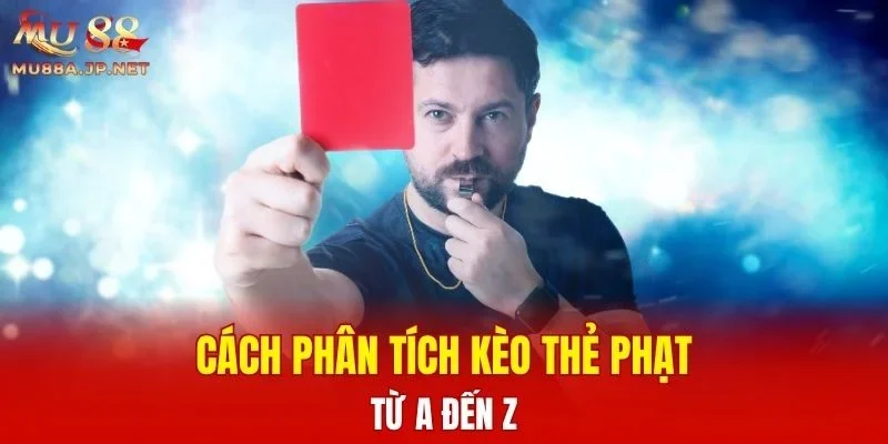Cách phân tích kèo Thẻ Phạt từ A đến Z