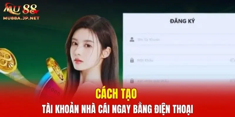 Cách tạo tài khoản nhà cái ngay bằng điện thoại