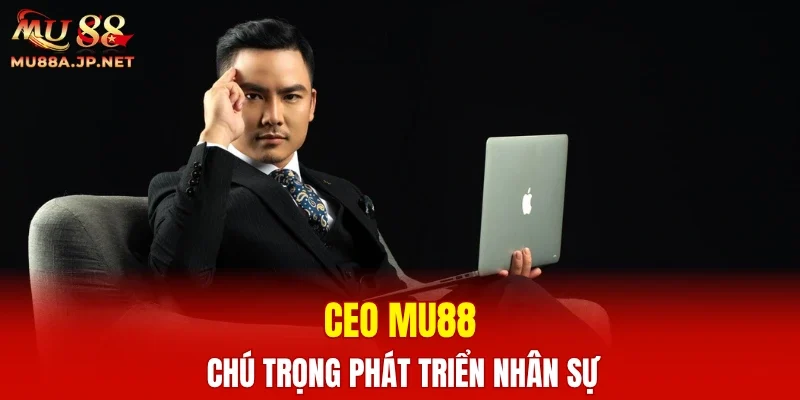 CEO MU88 chú trọng phát triển nhân sự