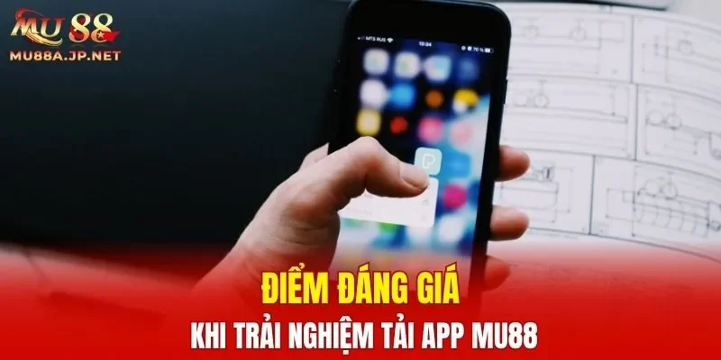 Điểm đáng giá khi trải nghiệm tải app MU88