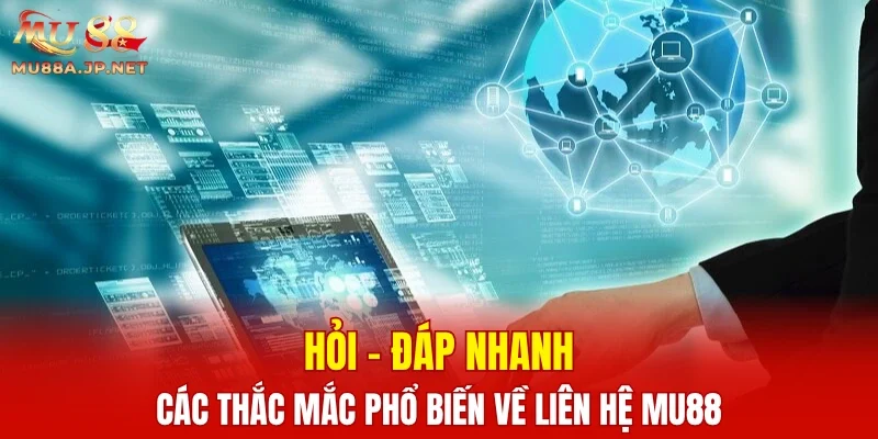 Hỏi - đáp nhanh các thắc mắc phổ biến về liên hệ MU88