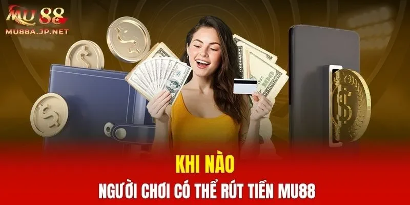 Khi nào người chơi có thể rút tiền MU88