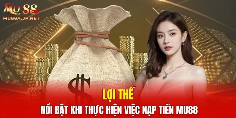 Lợi thế nổi bật khi thực hiện việc nạp tiền MU88
