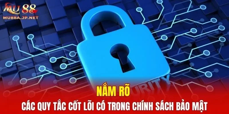 Nắm rõ các quy tắc cốt lõi có trong chính sách bảo mật