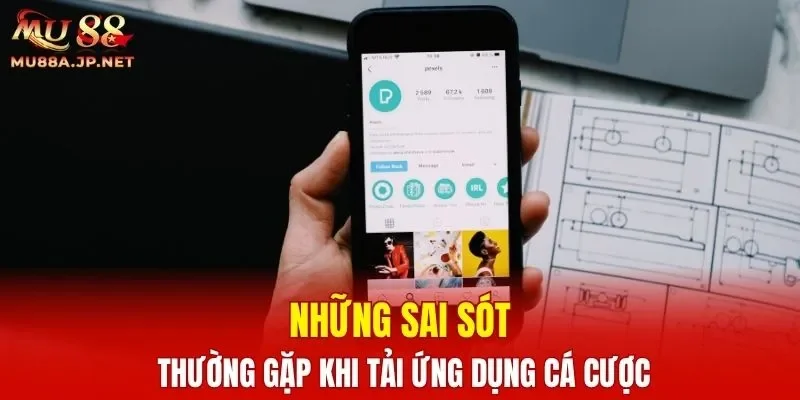 Những sai sót thường gặp khi tải ứng dụng cá cược