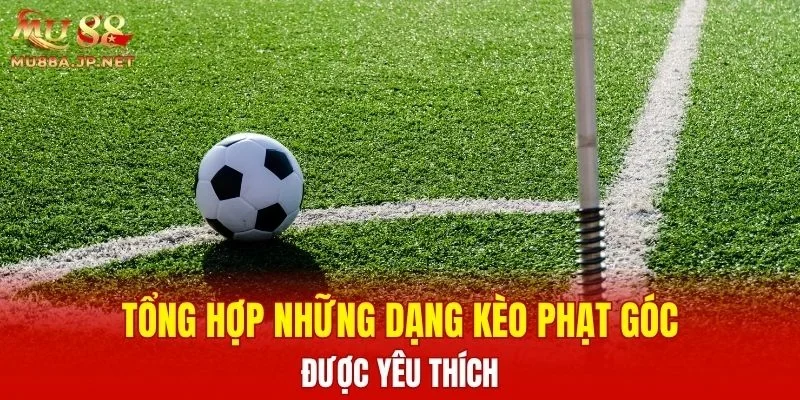Tổng hợp những dạng kèo Phạt Góc được yêu thích