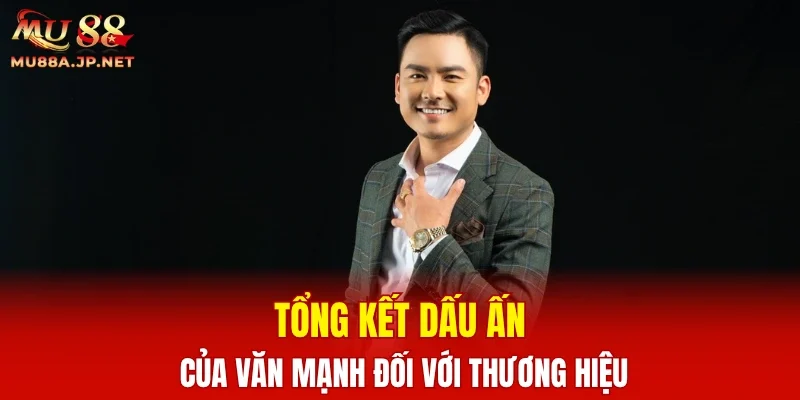 Tổng kết dấu ấn của Văn Mạnh đối với thương hiệu