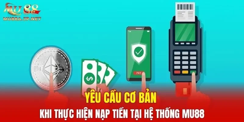 Yêu cầu cơ bản khi thực hiện nạp tiền tại hệ thống MU88